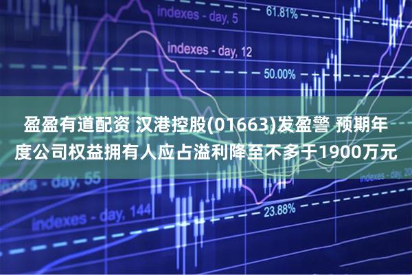 盈盈有道配资 汉港控股(01663)发盈警 预期年度公司权益拥有人应占溢利降至不多于1900万元