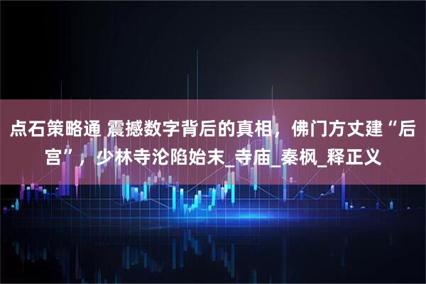 点石策略通 震撼数字背后的真相,佛门方丈建“后宫”,少林寺沦陷始末_寺庙_秦枫_释正义